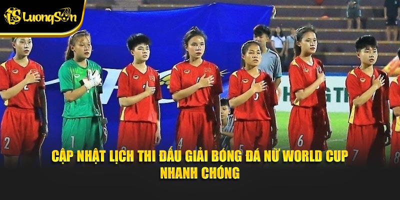 Cập nhật lịch thi đấu giải bóng đá nữ World Cup nhanh chóng