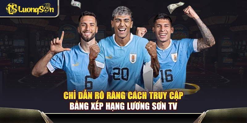 Chỉ dẫn rõ ràng cách truy cập bảng xếp hạng Lương Sơn TV