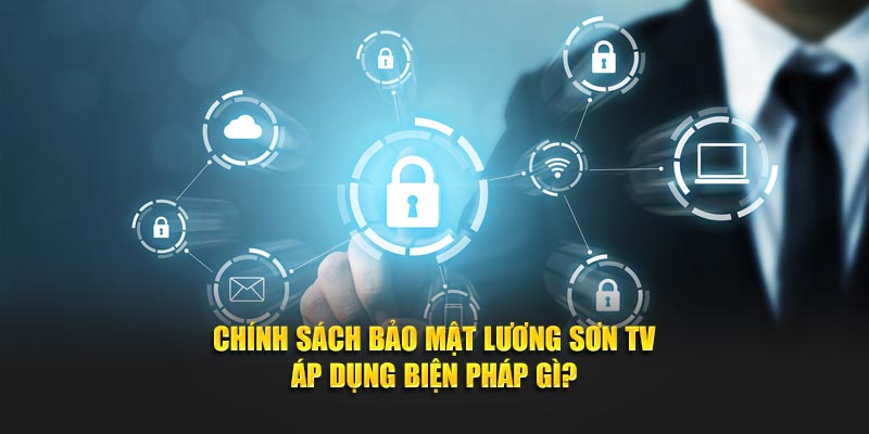 Chính sách bảo mật Lương Sơn TV áp dụng biện pháp gì?