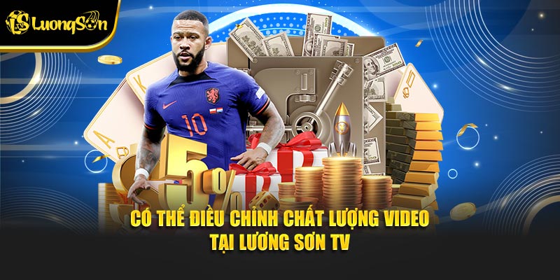 Có thể điều chỉnh chất lượng video tại Lương Sơn TV