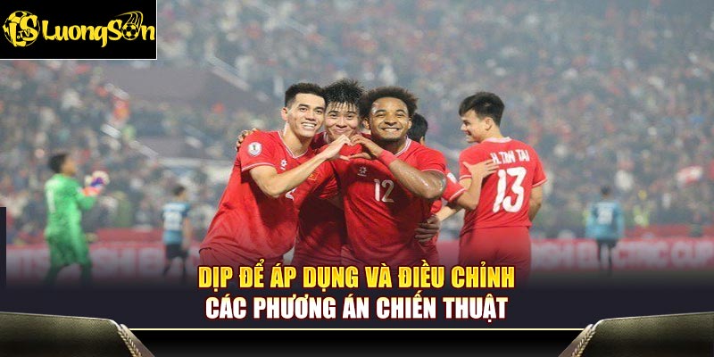 Dịp để áp dụng và điều chỉnh các phương án chiến thuật
