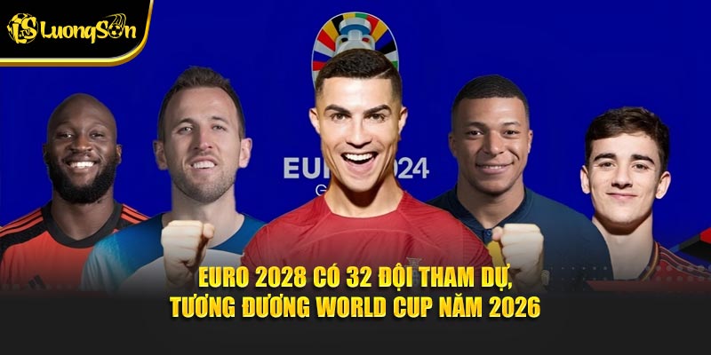 Euro 2028 có 32 đội tham dự, tương đương World Cup năm 2026