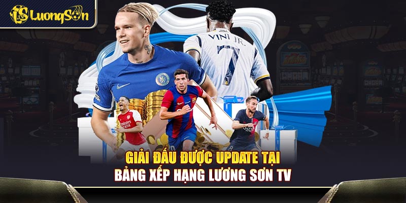 Giải đấu được update tại bảng xếp hạng Lương Sơn TV