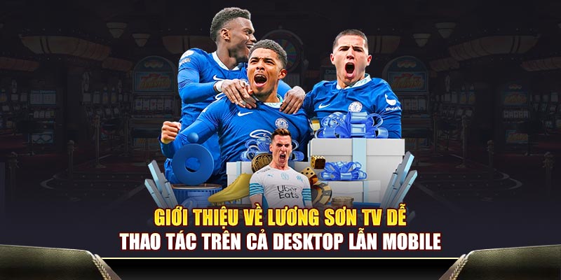 Giới thiệu về Lương Sơn TV dễ thao tác trên cả desktop lẫn mobile