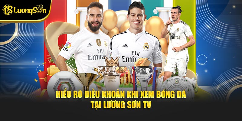 Hiểu rõ điều khoản khi xem bóng đá tại Lương Sơn TV
