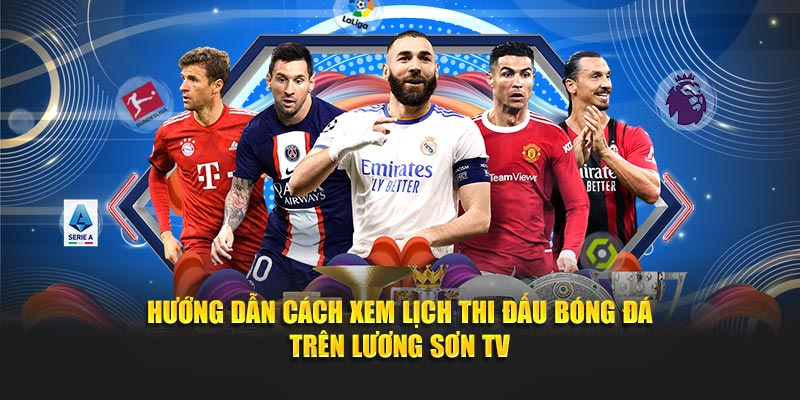 Hướng dẫn cách xem lịch thi đấu bóng đá trên Lương Sơn TV