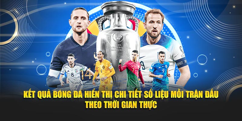 Kết quả bóng đá hiển thị chi tiết số liệu mỗi trận đấu theo thời gian thực