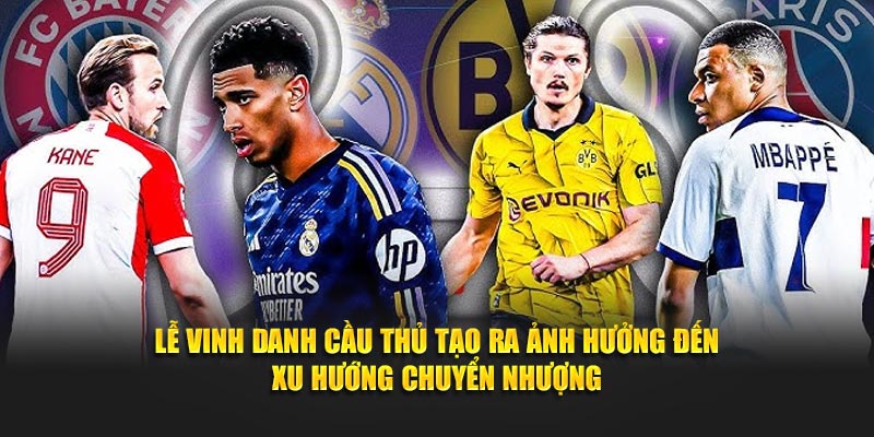 Lễ vinh danh cầu thủ tạo ra ảnh hưởng đến xu hướng chuyển nhượng