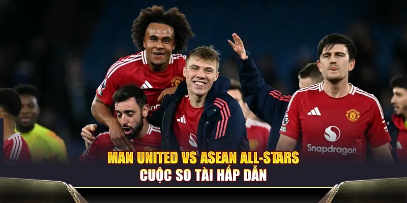 Man United vs ASEAN All-Stars – cuộc so tài hấp dẫn