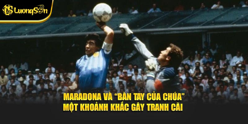 Maradona và “Bàn tay của Chúa” – một khoảnh khắc gây tranh cãi