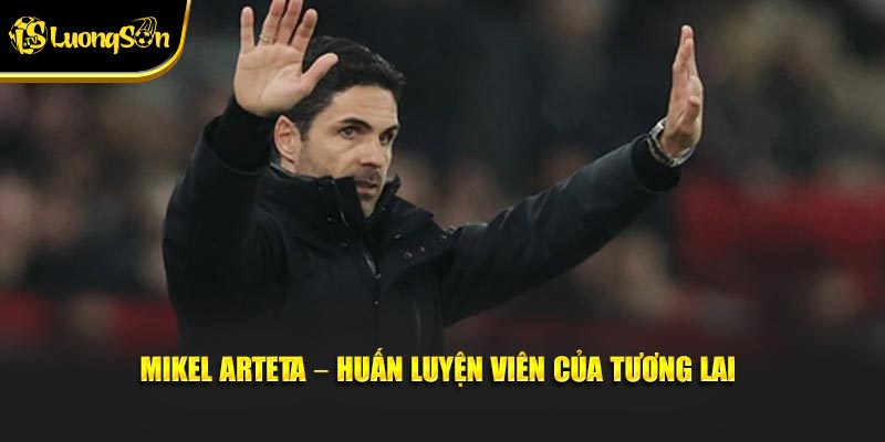 Mikel Arteta – Huấn luyện viên của tương lai