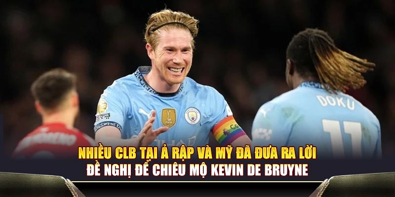 Nhiều CLB tại Ả Rập và Mỹ đã đưa ra lời đề nghị để chiêu mộ Kevin De Bruyne