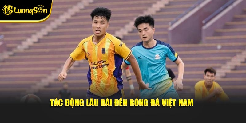 Tác động lâu dài đến bóng đá Việt Nam