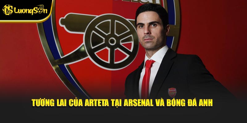 Tương lai của Arteta tại Arsenal và bóng đá Anh