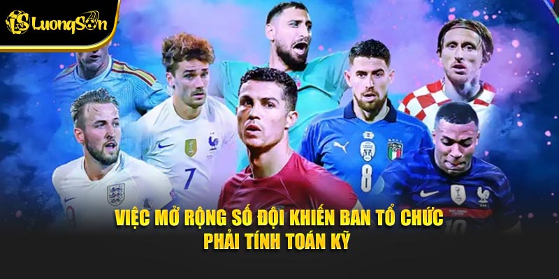 Việc mở rộng số đội khiến ban tổ chức phải tính toán kỹ